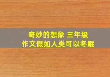 奇妙的想象 三年级作文假如人类可以冬眠